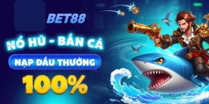 Hội viên mới Bet88 thưởng nạp đầu 100% nổ hũ bắn cá